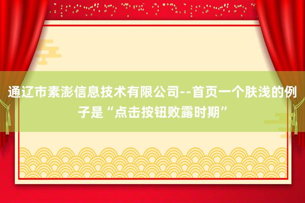 通辽市素澎信息技术有限公司--首页一个肤浅的例子是“点击按钮败露时期”
